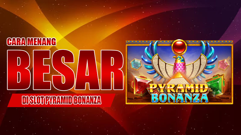 Cara Menang Besar di Slot Pyramid Bonanza