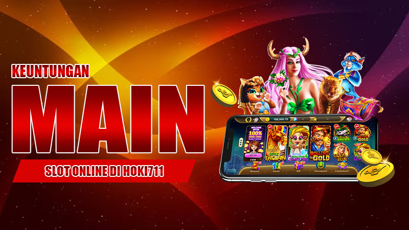 Keuntungan Main Slot Online di Hoki711