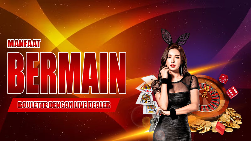 Manfaat Bermain Roulette dengan Live Dealer